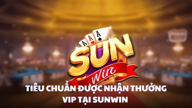 Tiêu chuẩn được nhận thưởng VIP tại Sunwin 