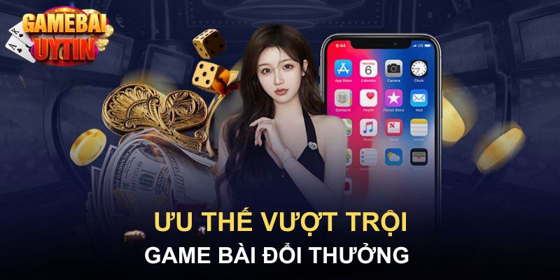 Ưu thế vượt trội game bài đổi thưởng